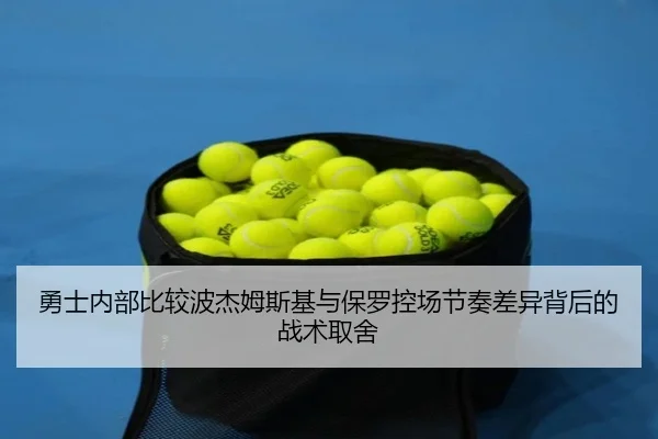 勇士内部比较波杰姆斯基与保罗控场节奏差异背后的战术取舍