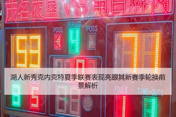 湖人新秀克内克特夏季联赛表现亮眼其新赛季轮换前景解析