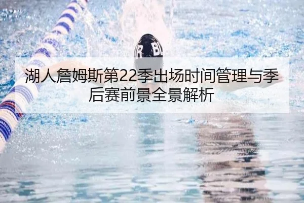湖人詹姆斯第22季出场时间管理与季后赛前景全景解析