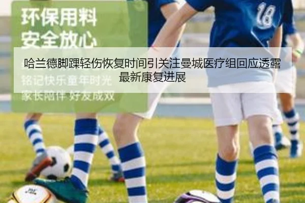 哈兰德脚踝轻伤恢复时间引关注曼城医疗组回应透露最新康复进展