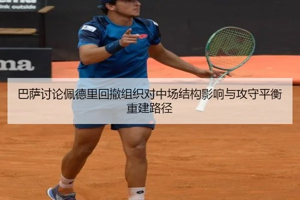 巴萨讨论佩德里回撤组织对中场结构影响与攻守平衡重建路径